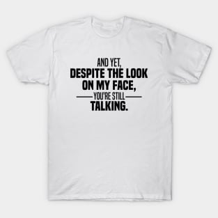 And Yet Despite The Look On My Face You're Still Talking T-Shirt